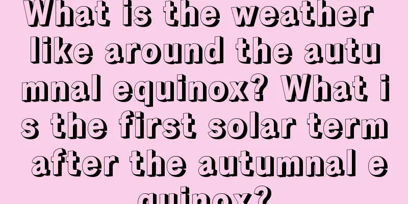 What is the weather like around the autumnal equinox? What is the first solar term after the autumnal equinox?