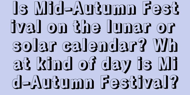 Is Mid-Autumn Festival on the lunar or solar calendar? What kind of day is Mid-Autumn Festival?