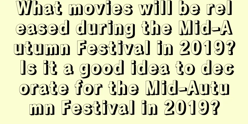 What movies will be released during the Mid-Autumn Festival in 2019? Is it a good idea to decorate for the Mid-Autumn Festival in 2019?