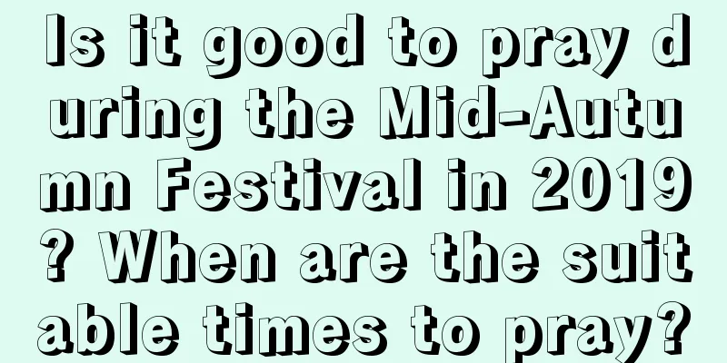 Is it good to pray during the Mid-Autumn Festival in 2019? When are the suitable times to pray?