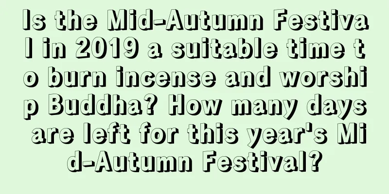 Is the Mid-Autumn Festival in 2019 a suitable time to burn incense and worship Buddha? How many days are left for this year's Mid-Autumn Festival?