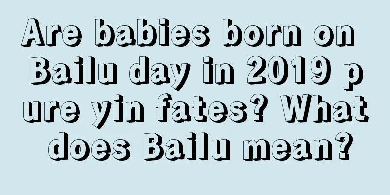 Are babies born on Bailu day in 2019 pure yin fates? What does Bailu mean?