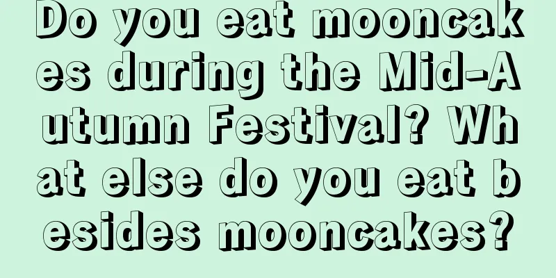 Do you eat mooncakes during the Mid-Autumn Festival? What else do you eat besides mooncakes?