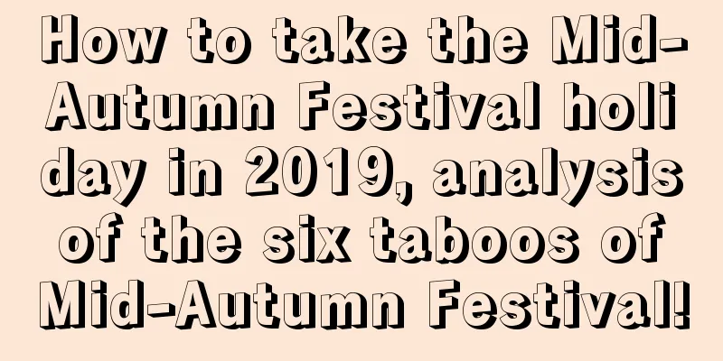 How to take the Mid-Autumn Festival holiday in 2019, analysis of the six taboos of Mid-Autumn Festival!