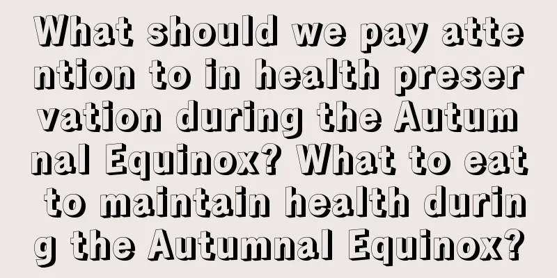 What should we pay attention to in health preservation during the Autumnal Equinox? What to eat to maintain health during the Autumnal Equinox?