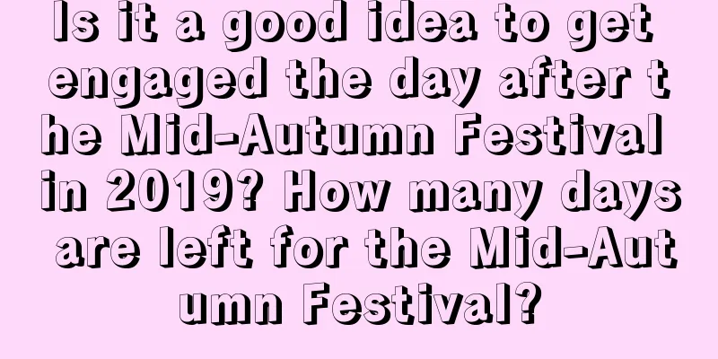 Is it a good idea to get engaged the day after the Mid-Autumn Festival in 2019? How many days are left for the Mid-Autumn Festival?