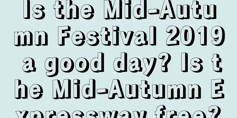 Is the Mid-Autumn Festival 2019 a good day? Is the Mid-Autumn Expressway free?