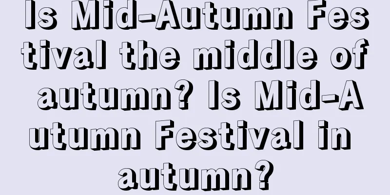 Is Mid-Autumn Festival the middle of autumn? Is Mid-Autumn Festival in autumn?