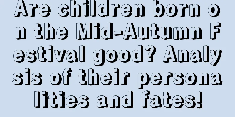 Are children born on the Mid-Autumn Festival good? Analysis of their personalities and fates!
