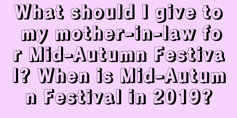 What should I give to my mother-in-law for Mid-Autumn Festival? When is Mid-Autumn Festival in 2019?