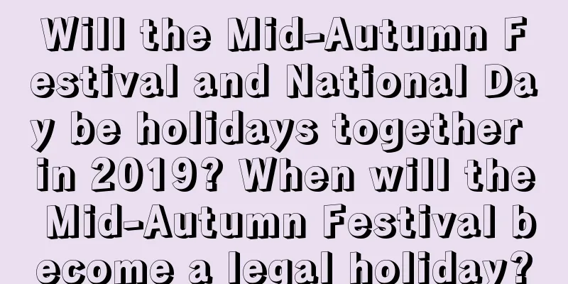Will the Mid-Autumn Festival and National Day be holidays together in 2019? When will the Mid-Autumn Festival become a legal holiday?