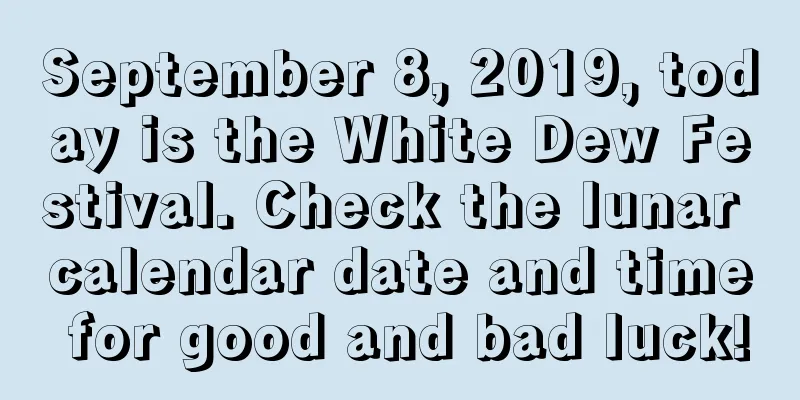 September 8, 2019, today is the White Dew Festival. Check the lunar calendar date and time for good and bad luck!