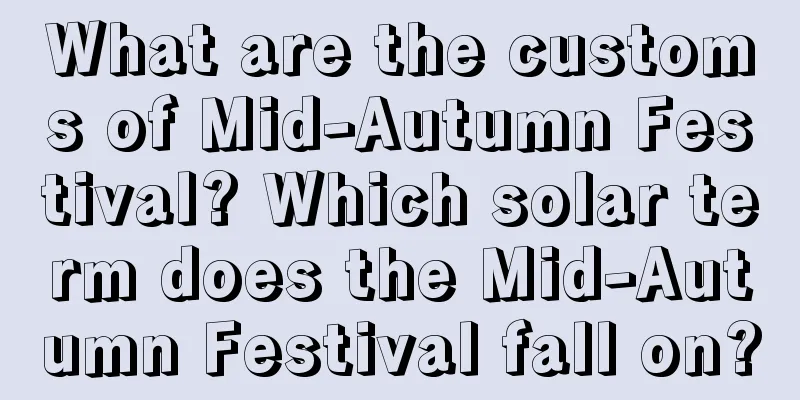 What are the customs of Mid-Autumn Festival? Which solar term does the Mid-Autumn Festival fall on?