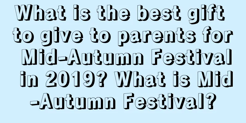 What is the best gift to give to parents for Mid-Autumn Festival in 2019? What is Mid-Autumn Festival?