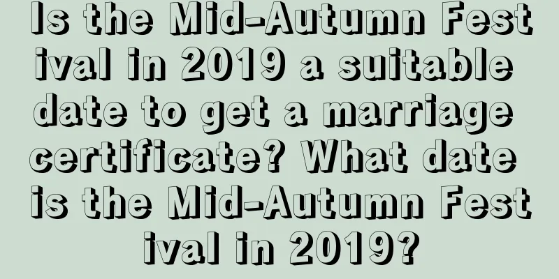 Is the Mid-Autumn Festival in 2019 a suitable date to get a marriage certificate? What date is the Mid-Autumn Festival in 2019?