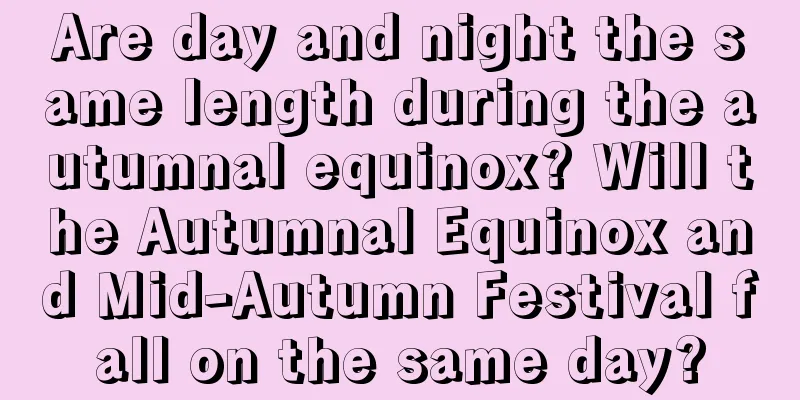 Are day and night the same length during the autumnal equinox? Will the Autumnal Equinox and Mid-Autumn Festival fall on the same day?
