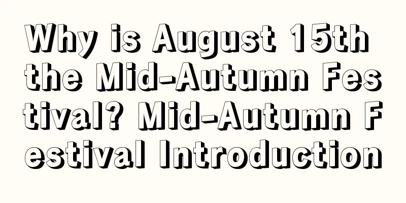 Why is August 15th the Mid-Autumn Festival? Mid-Autumn Festival Introduction