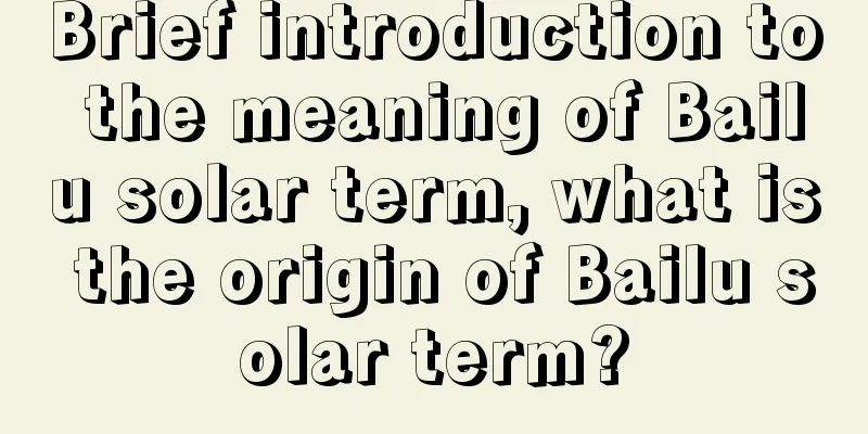 Brief introduction to the meaning of Bailu solar term, what is the origin of Bailu solar term?