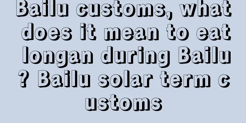 Bailu customs, what does it mean to eat longan during Bailu? Bailu solar term customs