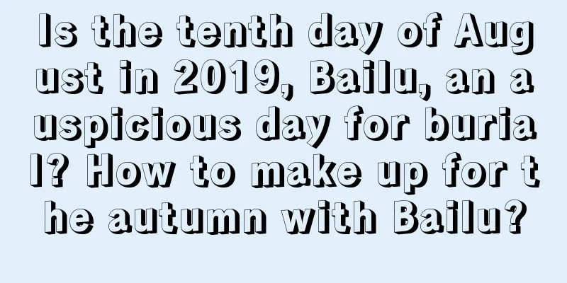 Is the tenth day of August in 2019, Bailu, an auspicious day for burial? How to make up for the autumn with Bailu?