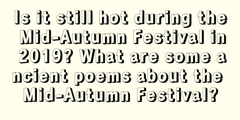 Is it still hot during the Mid-Autumn Festival in 2019? What are some ancient poems about the Mid-Autumn Festival?