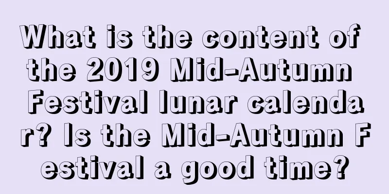 What is the content of the 2019 Mid-Autumn Festival lunar calendar? Is the Mid-Autumn Festival a good time?