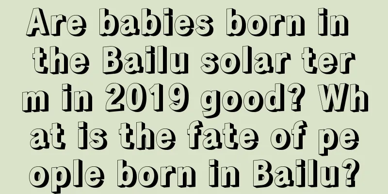 Are babies born in the Bailu solar term in 2019 good? What is the fate of people born in Bailu?