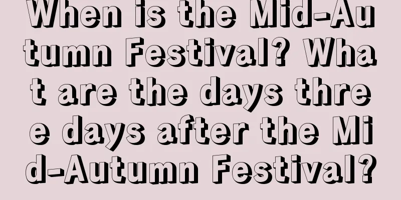 When is the Mid-Autumn Festival? What are the days three days after the Mid-Autumn Festival?