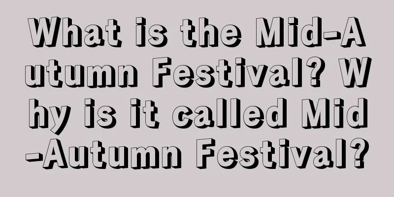 What is the Mid-Autumn Festival? Why is it called Mid-Autumn Festival?