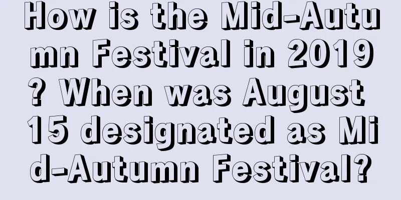How is the Mid-Autumn Festival in 2019? When was August 15 designated as Mid-Autumn Festival?