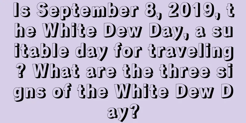 Is September 8, 2019, the White Dew Day, a suitable day for traveling? What are the three signs of the White Dew Day?