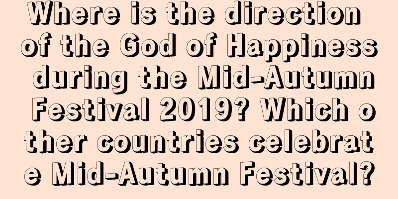Where is the direction of the God of Happiness during the Mid-Autumn Festival 2019? Which other countries celebrate Mid-Autumn Festival?