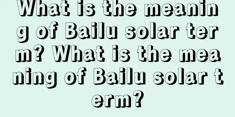What is the meaning of Bailu solar term? What is the meaning of Bailu solar term?