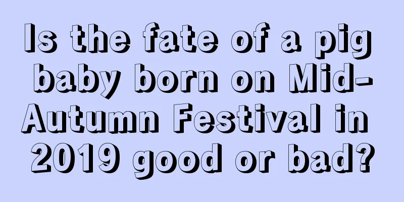 Is the fate of a pig baby born on Mid-Autumn Festival in 2019 good or bad?