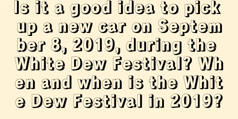 Is it a good idea to pick up a new car on September 8, 2019, during the White Dew Festival? When and when is the White Dew Festival in 2019?