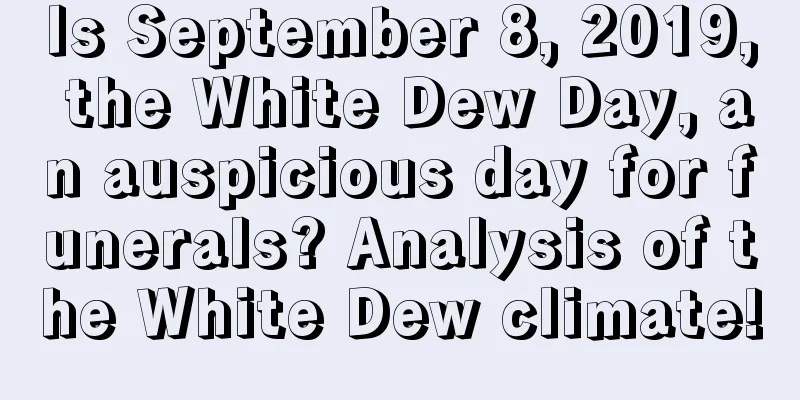 Is September 8, 2019, the White Dew Day, an auspicious day for funerals? Analysis of the White Dew climate!