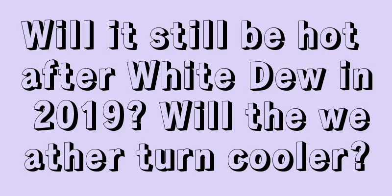 Will it still be hot after White Dew in 2019? Will the weather turn cooler?