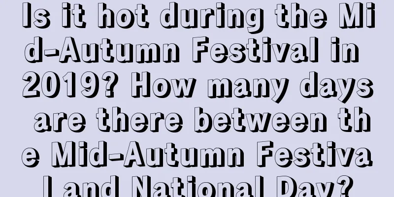 Is it hot during the Mid-Autumn Festival in 2019? How many days are there between the Mid-Autumn Festival and National Day?