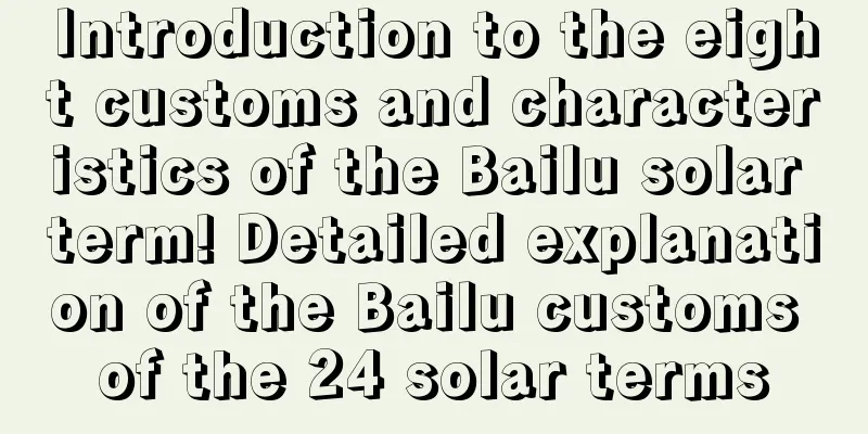 Introduction to the eight customs and characteristics of the Bailu solar term! Detailed explanation of the Bailu customs of the 24 solar terms