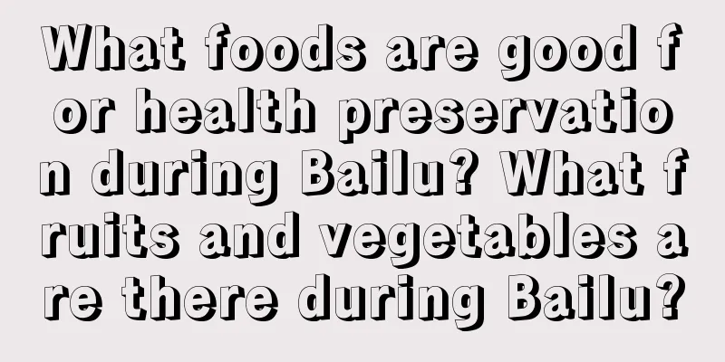 What foods are good for health preservation during Bailu? What fruits and vegetables are there during Bailu?