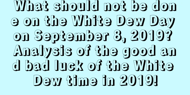 What should not be done on the White Dew Day on September 8, 2019? Analysis of the good and bad luck of the White Dew time in 2019!