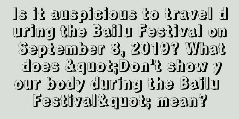 Is it auspicious to travel during the Bailu Festival on September 8, 2019? What does "Don't show your body during the Bailu Festival" mean?