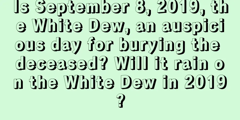 Is September 8, 2019, the White Dew, an auspicious day for burying the deceased? Will it rain on the White Dew in 2019?