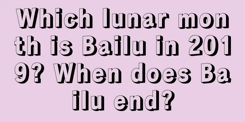 Which lunar month is Bailu in 2019? When does Bailu end?