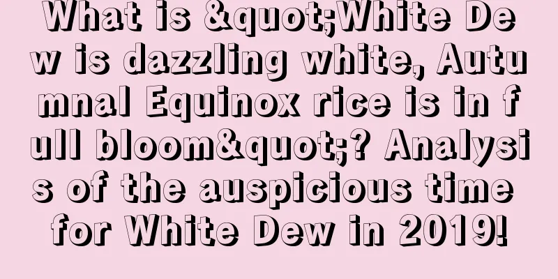 What is "White Dew is dazzling white, Autumnal Equinox rice is in full bloom"? Analysis of the auspicious time for White Dew in 2019!