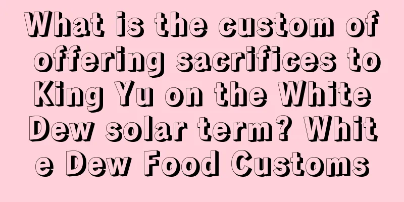 What is the custom of offering sacrifices to King Yu on the White Dew solar term? White Dew Food Customs