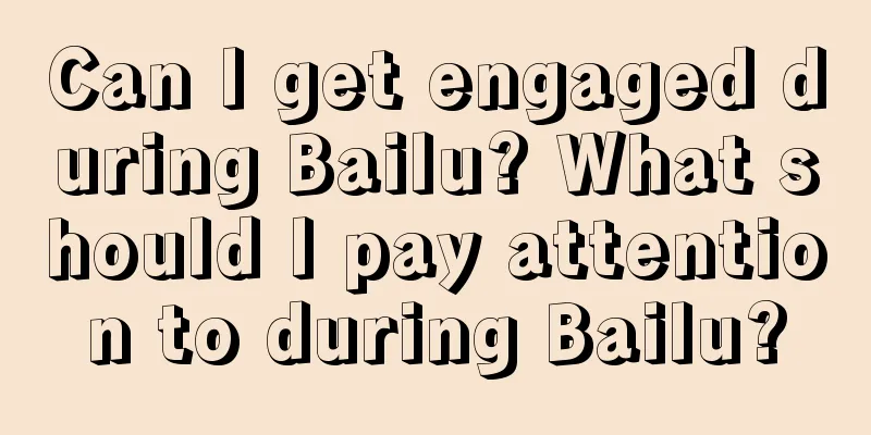 Can I get engaged during Bailu? What should I pay attention to during Bailu?