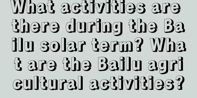 What activities are there during the Bailu solar term? What are the Bailu agricultural activities?