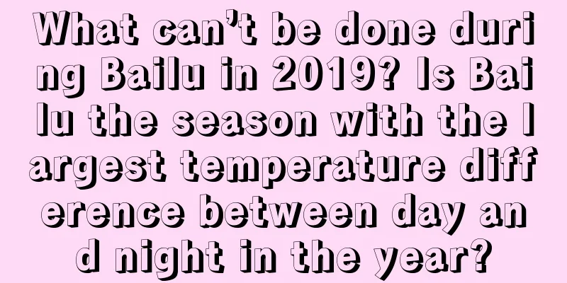 What can’t be done during Bailu in 2019? Is Bailu the season with the largest temperature difference between day and night in the year?