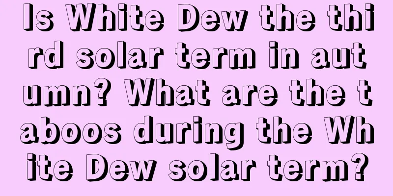 Is White Dew the third solar term in autumn? What are the taboos during the White Dew solar term?